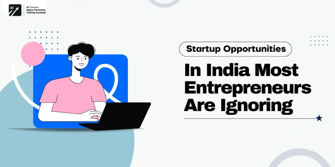 Startup Opportunities in India Most Entrepreneurs Are Ignoring